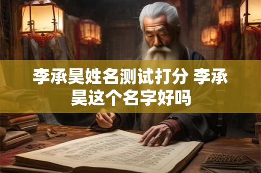 李承昊姓名测试打分 李承昊这个名字好吗