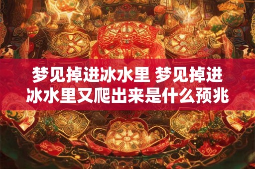 梦见掉进冰水里 梦见掉进冰水里又爬出来是什么预兆