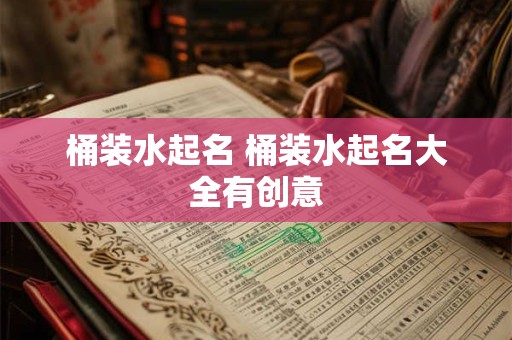 桶装水起名 桶装水起名大全有创意