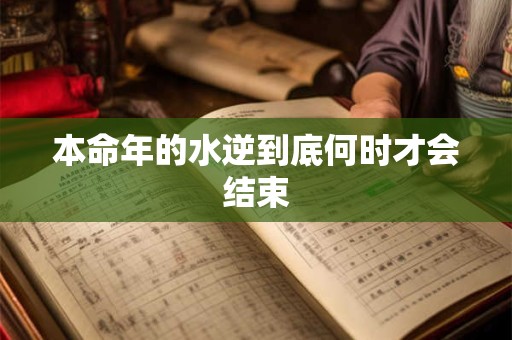 本命年的水逆到底何时才会结束
