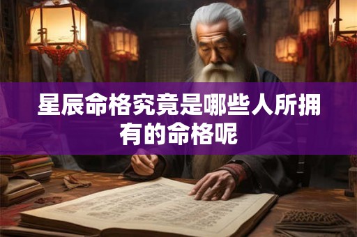 星辰命格究竟是哪些人所拥有的命格呢