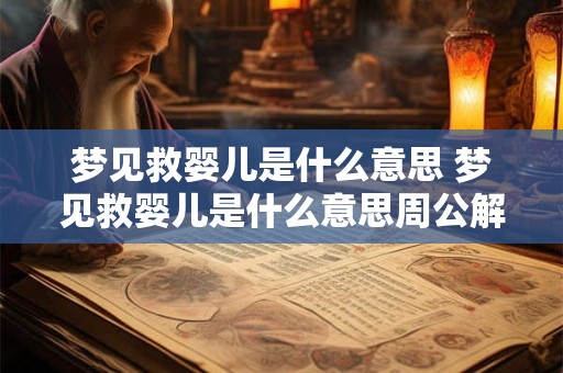 梦见救婴儿是什么意思 梦见救婴儿是什么意思周公解梦