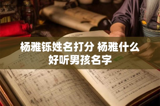 杨雅铄姓名打分 杨雅什么好听男孩名字