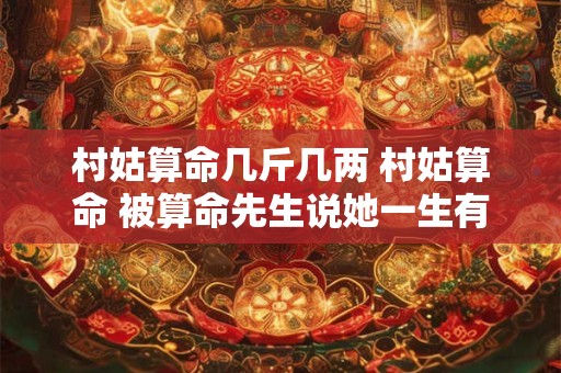 村姑算命几斤几两 村姑算命 被算命先生说她一生有很多丈夫 最后预言亮了