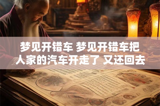 梦见开错车 梦见开错车把人家的汽车开走了 又还回去