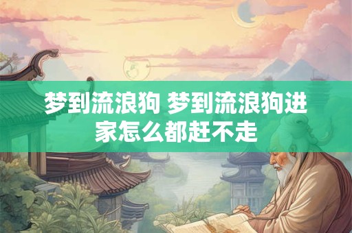 详细阅读:梦到流浪狗 梦到流浪狗进家怎么都赶不走 梦到流浪狗 梦到流浪狗进家怎么都赶不走