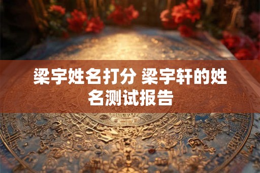 梁宇姓名打分 梁宇轩的姓名测试报告