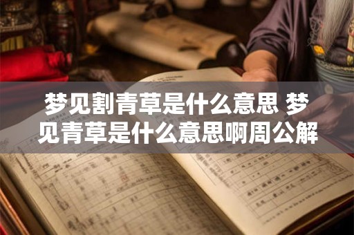 梦见割青草是什么意思 梦见青草是什么意思啊周公解梦