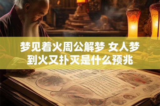 详细阅读:梦见着火周公解梦 女人梦到火又扑灭是什么预兆 梦见着火周公解梦 女人梦到火又扑灭是什么预兆
