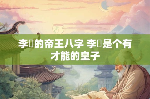 李昪的帝王八字 李愘是个有才能的皇子