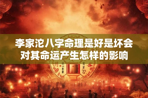 李家沱八字命理是好是坏会对其命运产生怎样的影响 李家沱八字命理是好是坏会对其命运产生怎样的影响