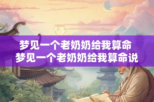 梦见一个老奶奶给我算命 梦见一个老奶奶给我算命说我戴的手饰不好