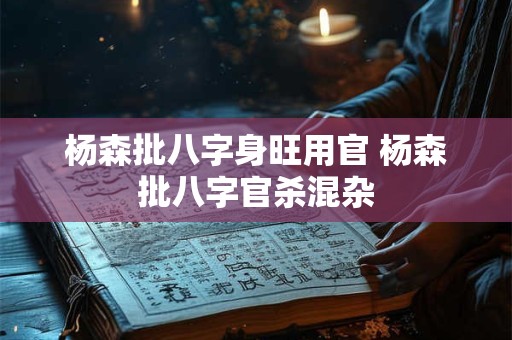 杨森批八字身旺用官 杨森批八字官杀混杂