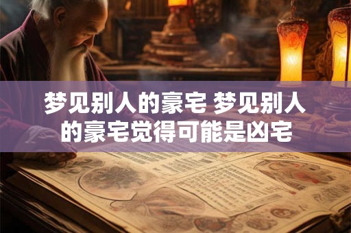 梦见别人的豪宅 梦见别人的豪宅觉得可能是凶宅
