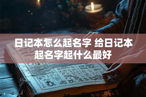 日记本怎么起名字 给日记本起名字起什么最好