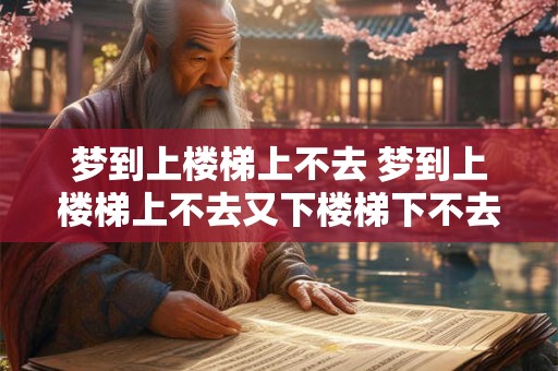 梦到上楼梯上不去 梦到上楼梯上不去又下楼梯下不去了
