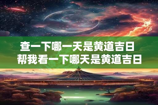 查一下哪一天是黄道吉日 帮我看一下哪天是黄道吉日