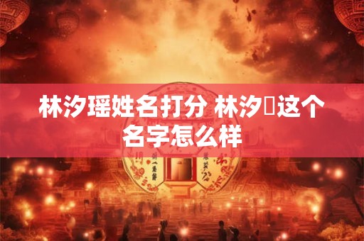 林汐瑶姓名打分 林汐玥这个名字怎么样