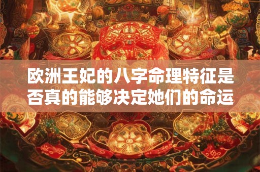 欧洲王妃的八字命理特征是否真的能够决定她们的命运