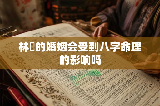 林峯的婚姻会受到八字命理的影响吗