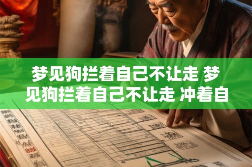 梦见狗拦着自己不让走 梦见狗拦着自己不让走 冲着自己叫被人拦下