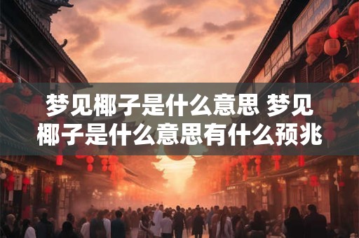 梦见椰子是什么意思 梦见椰子是什么意思有什么预兆