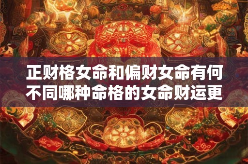 正财格女命和偏财女命有何不同哪种命格的女命财运更旺