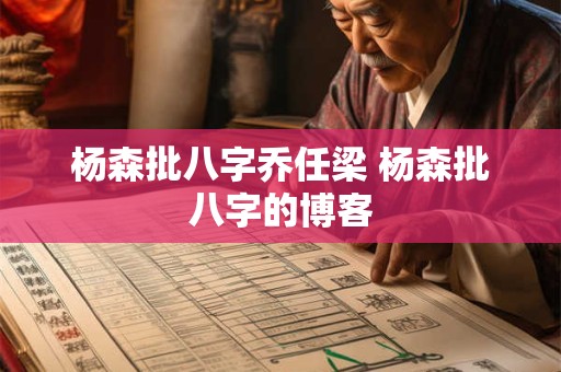 杨森批八字乔任梁 杨森批八字的博客 杨森批八字乔任梁 杨森批八字的博客