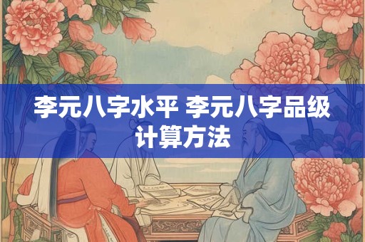 李元八字水平 李元八字品级计算方法