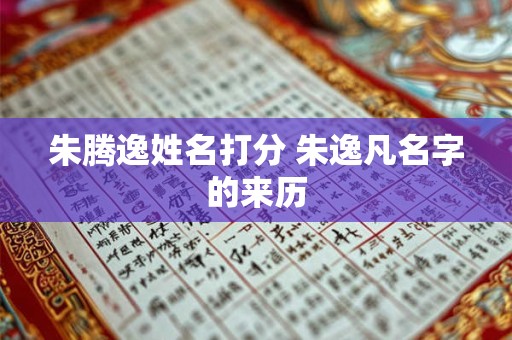 朱腾逸姓名打分 朱逸凡名字的来历