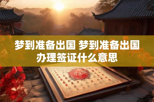 梦到准备出国 梦到准备出国办理签证什么意思