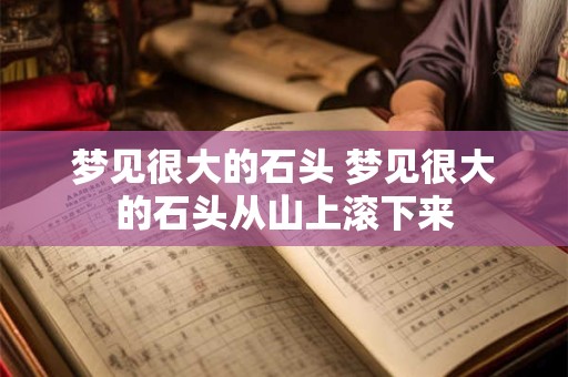梦见很大的石头 梦见很大的石头从山上滚下来