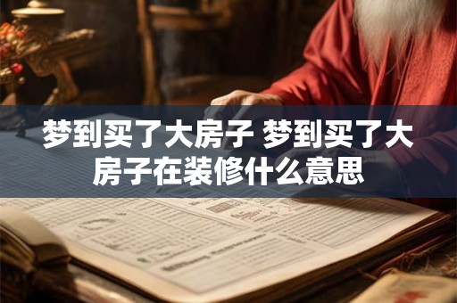 梦到买了大房子 梦到买了大房子在装修什么意思
