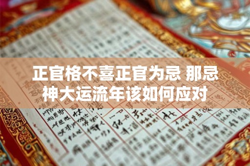 正官格不喜正官为忌 那忌神大运流年该如何应对