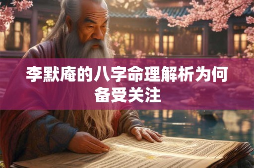 李默庵的八字命理解析为何备受关注