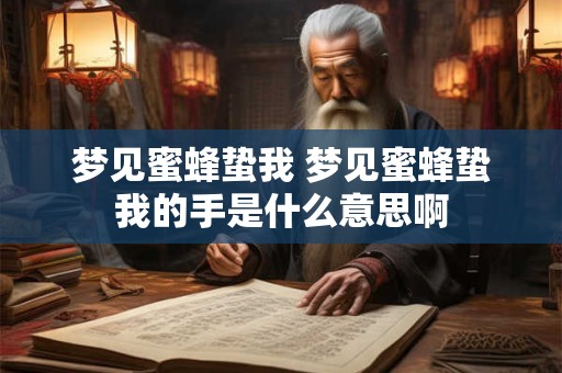 梦见蜜蜂蛰我 梦见蜜蜂蛰我的手是什么意思啊