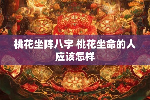 桃花坐阵八字 桃花坐命的人应该怎样