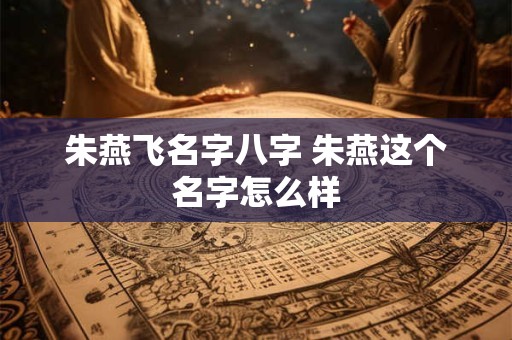 朱燕飞名字八字 朱燕这个名字怎么样