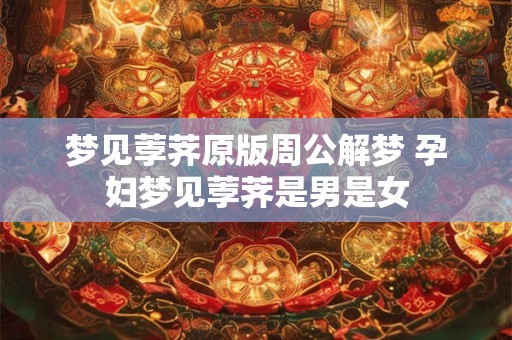 梦见荸荠原版周公解梦 孕妇梦见荸荠是男是女