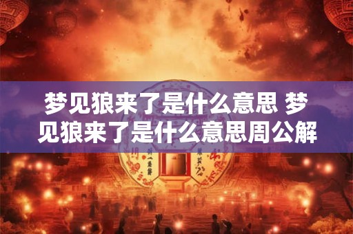 梦见狼来了是什么意思 梦见狼来了是什么意思周公解梦女人