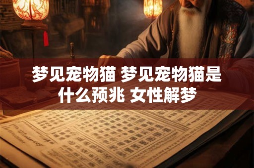 梦见宠物猫 梦见宠物猫是什么预兆 女性解梦