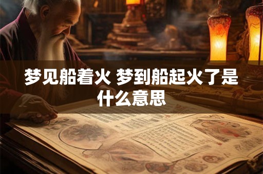 梦见船着火 梦到船起火了是什么意思