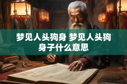 梦见人头狗身 梦见人头狗身子什么意思 梦见人头狗身 梦见人头狗身子什么意思