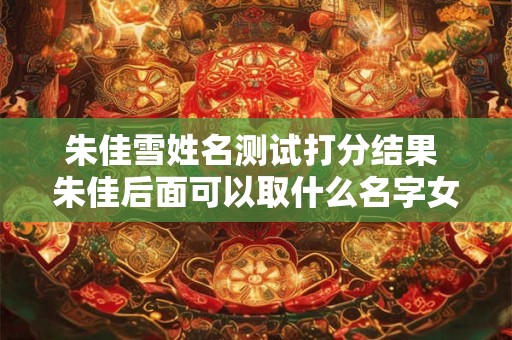 朱佳雪姓名测试打分结果 朱佳后面可以取什么名字女生