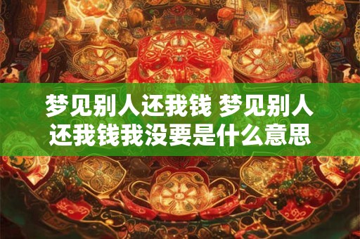 梦见别人还我钱 梦见别人还我钱我没要是什么意思