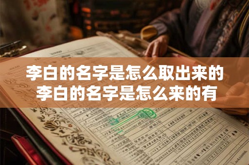 李白的名字是怎么取出来的 李白的名字是怎么来的有什么意思