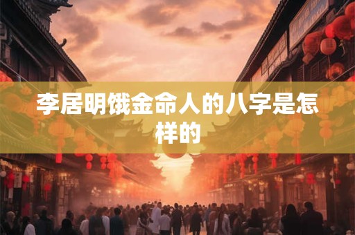 李居明饿金命人的八字是怎样的