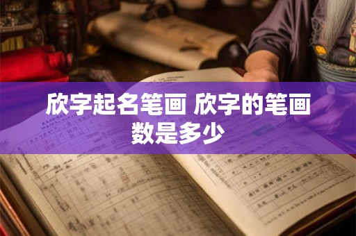 欣字起名笔画 欣字的笔画数是多少 欣字起名笔画 欣字的笔画数是多少