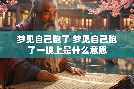 梦见自己跑了 梦见自己跑了一晚上是什么意思 梦见自己跑了 梦见自己跑了一晚上是什么意思