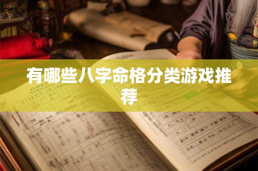 有哪些八字命格分类游戏推荐 有哪些八字命格分类游戏推荐
